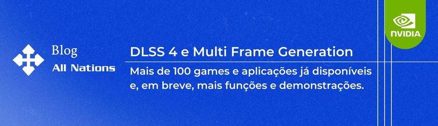 NVÍDIA - Mais de 100 games e aplicações com DLSS 4 e Multi Frame Generation já estão disponíveis, com mais chegando em breve.
